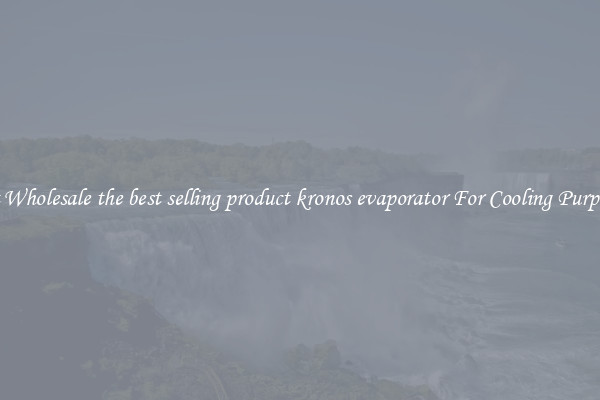 Get Wholesale the best selling product kronos evaporator For Cooling Purposes