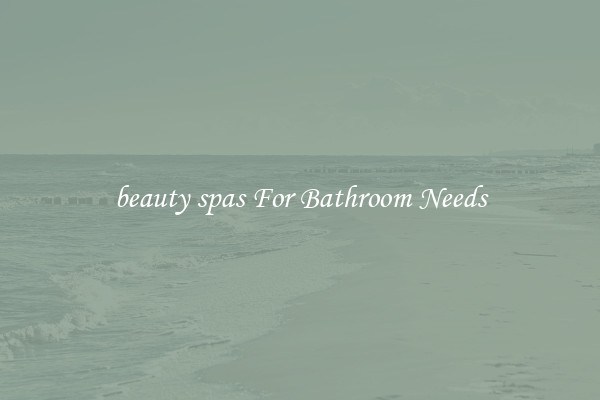 beauty spas For Bathroom Needs