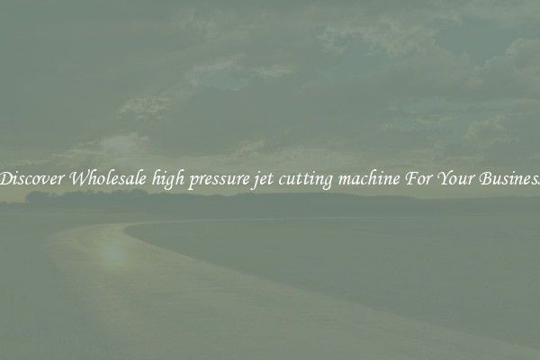 Discover Wholesale high pressure jet cutting machine For Your Business