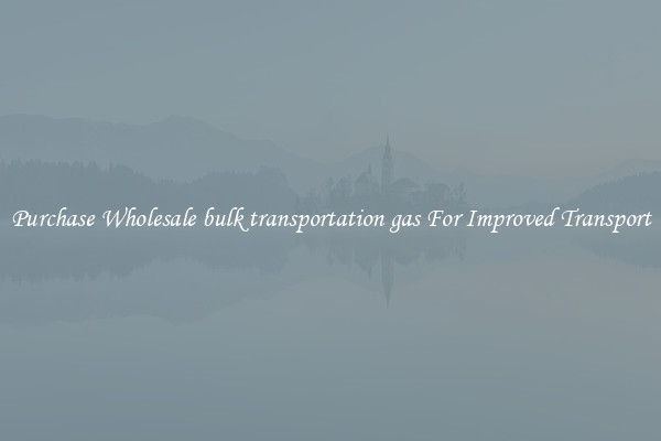 Purchase Wholesale bulk transportation gas For Improved Transport