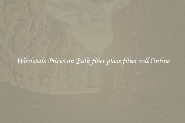 Wholesale Prices on Bulk fiber glass filter roll Online