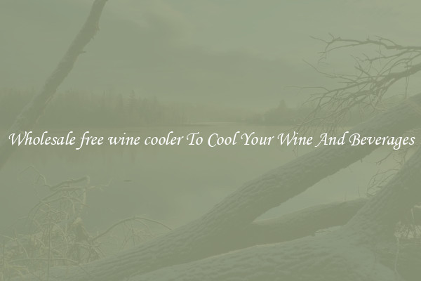 Wholesale free wine cooler To Cool Your Wine And Beverages