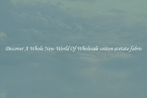 Discover A Whole New World Of Wholesale cotton acetate fabric