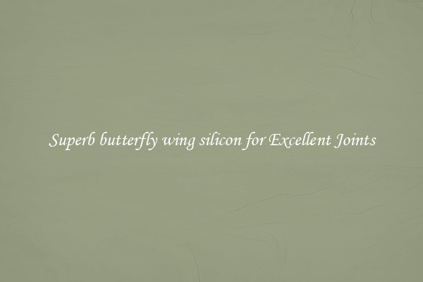 Superb butterfly wing silicon for Excellent Joints
