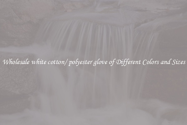 Wholesale white cotton/ polyester glove of Different Colors and Sizes