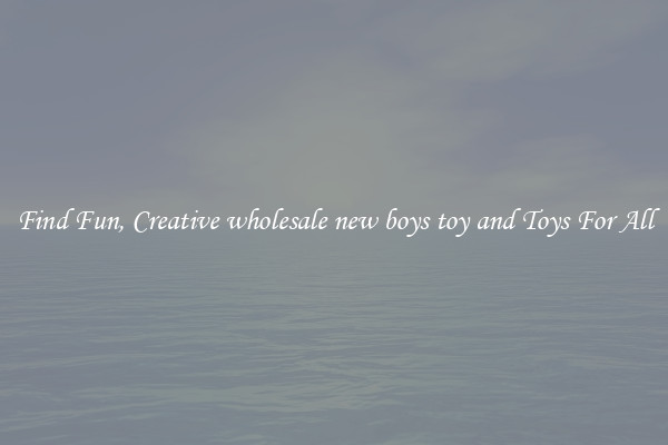 Find Fun, Creative wholesale new boys toy and Toys For All
