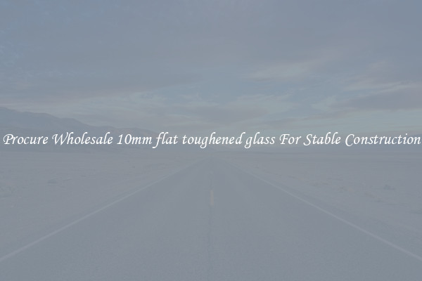 Procure Wholesale 10mm flat toughened glass For Stable Construction