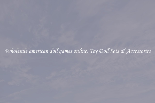 Wholesale american doll games online, Toy Doll Sets & Accessories