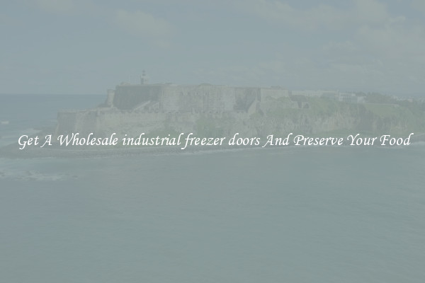 Get A Wholesale industrial freezer doors And Preserve Your Food
