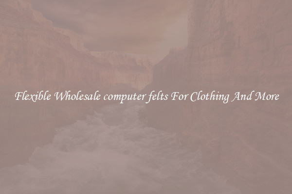 Flexible Wholesale computer felts For Clothing And More