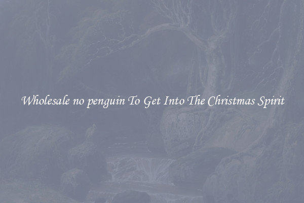 Wholesale no penguin To Get Into The Christmas Spirit