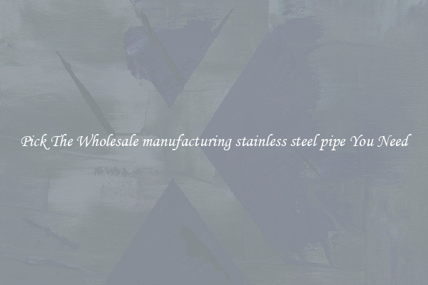 Pick The Wholesale manufacturing stainless steel pipe You Need
