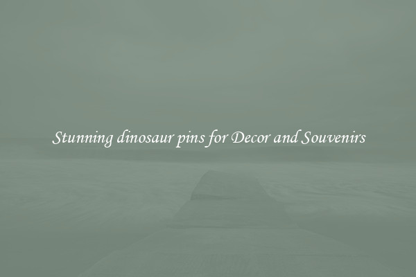 Stunning dinosaur pins for Decor and Souvenirs