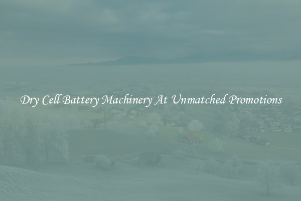 Dry Cell Battery Machinery At Unmatched Promotions