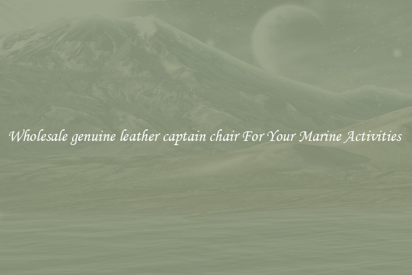 Wholesale genuine leather captain chair For Your Marine Activities 