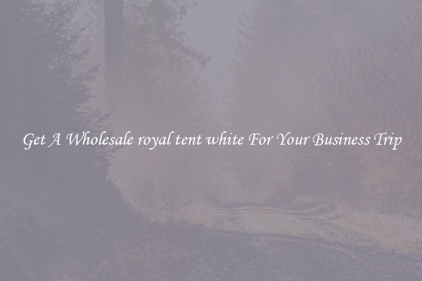 Get A Wholesale royal tent white For Your Business Trip