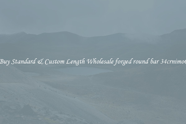 Buy Standard & Custom Length Wholesale forged round bar 34crnimo6