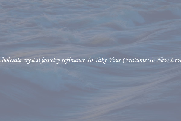 Wholesale crystal jewelry refinance To Take Your Creations To New Levels