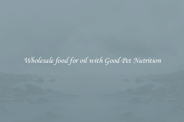 Wholesale food for oil with Good Pet Nutrition