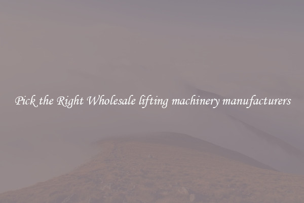 Pick the Right Wholesale lifting machinery manufacturers