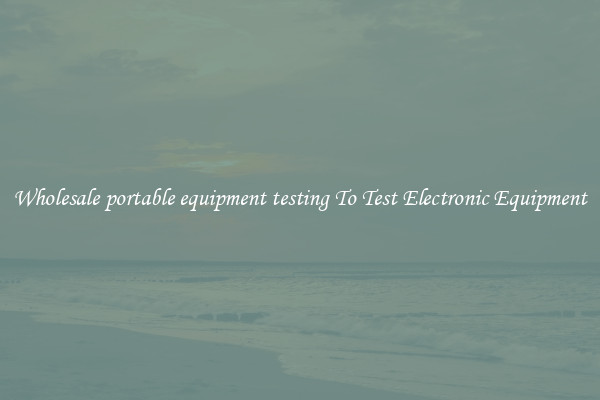 Wholesale portable equipment testing To Test Electronic Equipment