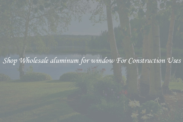 Shop Wholesale aluminum for window For Construction Uses