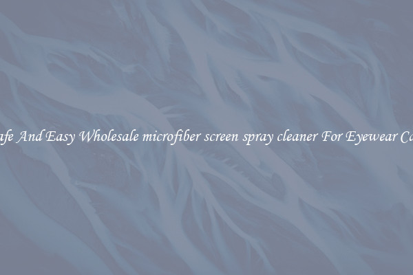 Safe And Easy Wholesale microfiber screen spray cleaner For Eyewear Care
