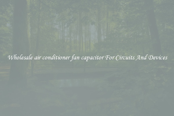 Wholesale air conditioner fan capacitor For Circuits And Devices