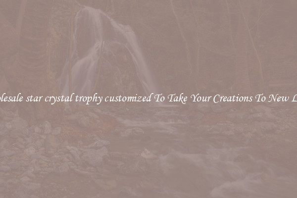 Wholesale star crystal trophy customized To Take Your Creations To New Levels