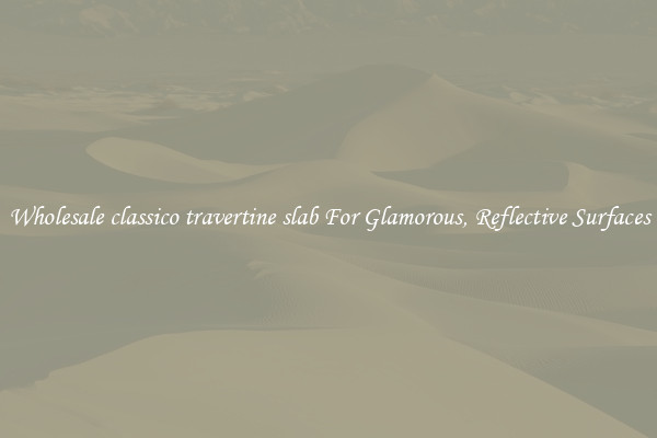 Wholesale classico travertine slab For Glamorous, Reflective Surfaces
