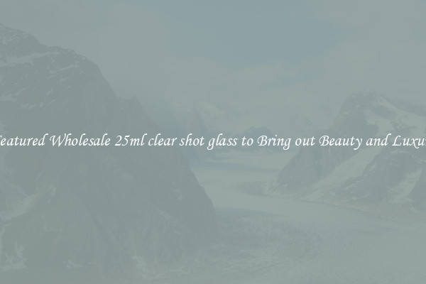 Featured Wholesale 25ml clear shot glass to Bring out Beauty and Luxury