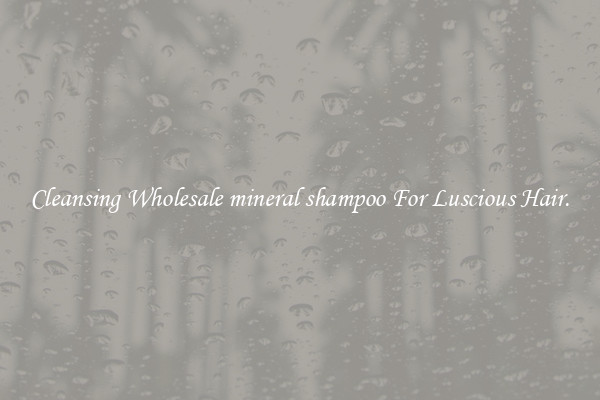 Cleansing Wholesale mineral shampoo For Luscious Hair.