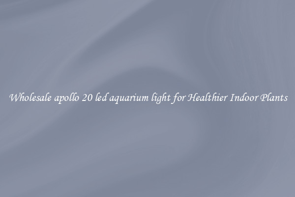 Wholesale apollo 20 led aquarium light for Healthier Indoor Plants