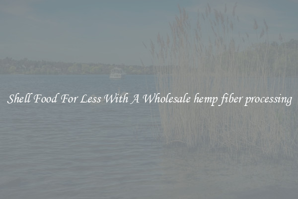 Shell Food For Less With A Wholesale hemp fiber processing