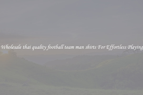 Wholesale thai quality football team man shirts For Effortless Playing