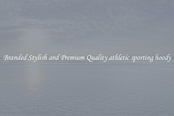 Branded Stylish and Premium Quality athletic sporting hoody