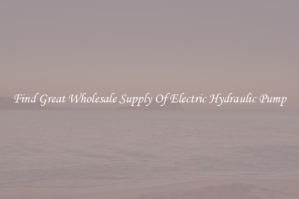 Find Great Wholesale Supply Of Electric Hydraulic Pump