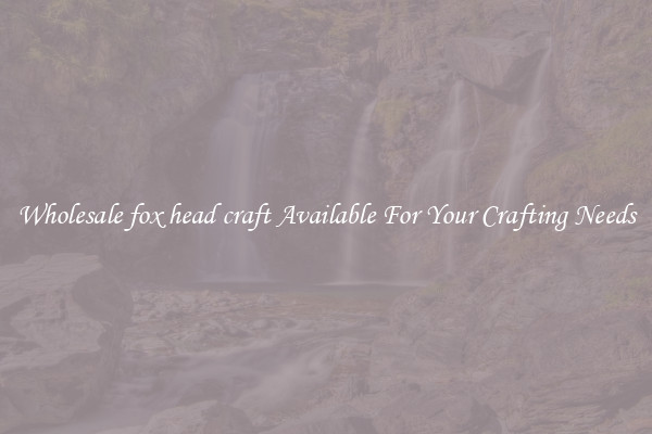 Wholesale fox head craft Available For Your Crafting Needs