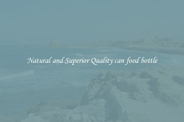 Natural and Superior Quality can food bottle