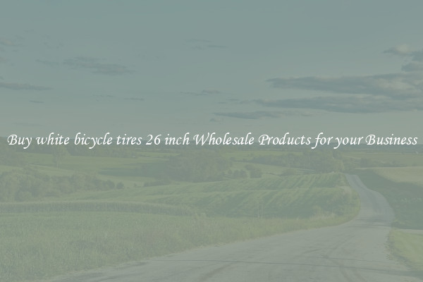 Buy white bicycle tires 26 inch Wholesale Products for your Business