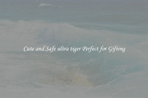 Cute and Safe ultra tiger Perfect for Gifting
