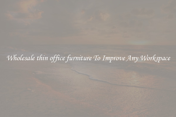 Wholesale thin office furniture To Improve Any Workspace