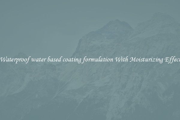 Waterproof water based coating formulation With Moisturizing Effect