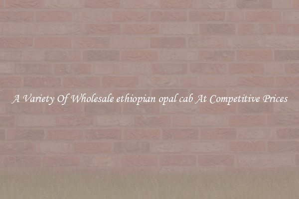 A Variety Of Wholesale ethiopian opal cab At Competitive Prices