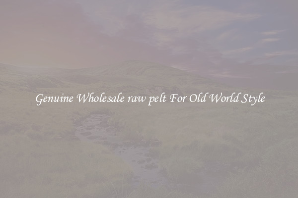 Genuine Wholesale raw pelt For Old World Style