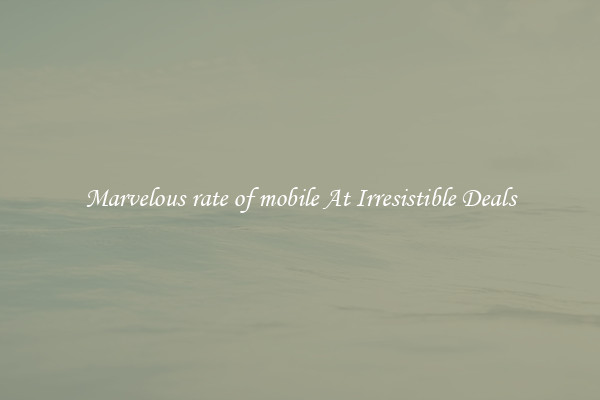 Marvelous rate of mobile At Irresistible Deals