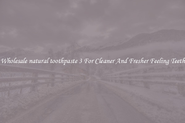 Wholesale natural toothpaste 3 For Cleaner And Fresher Feeling Teeth