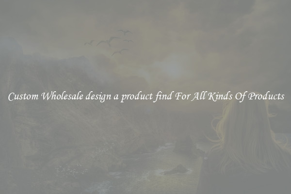 Custom Wholesale design a product find For All Kinds Of Products