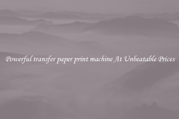 Powerful transfer paper print machine At Unbeatable Prices