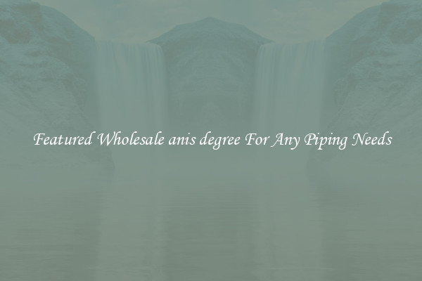 Featured Wholesale anis degree For Any Piping Needs